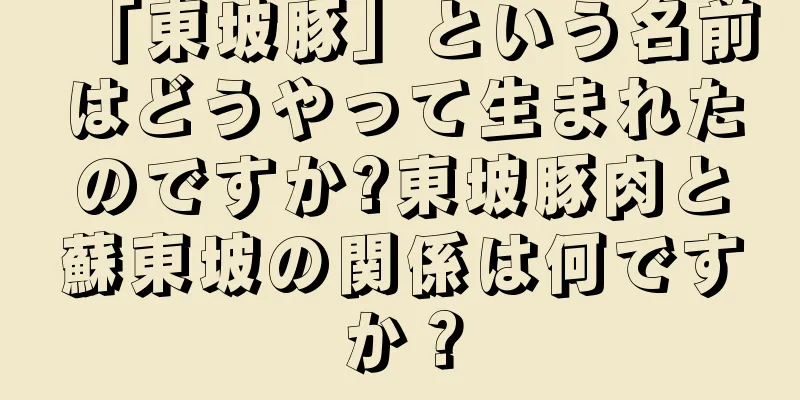 「東坡豚」という名前はどうやって生まれたのですか?東坡豚肉と蘇東坡の関係は何ですか？