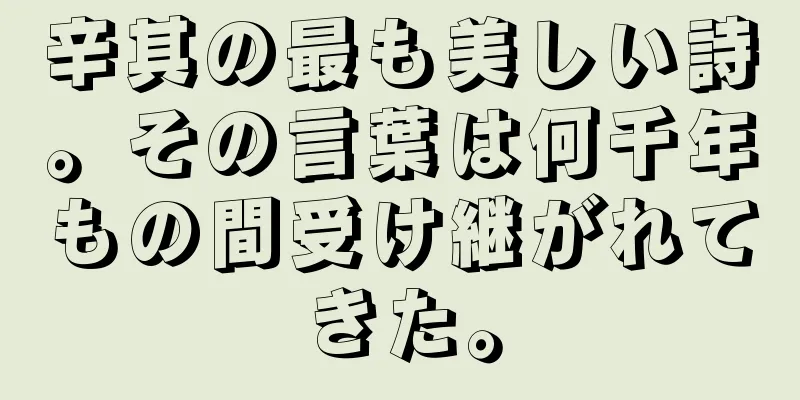 辛其の最も美しい詩。その言葉は何千年もの間受け継がれてきた。
