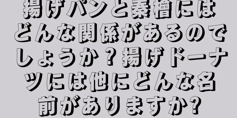 揚げパンと秦檜にはどんな関係があるのでしょうか？揚げドーナツには他にどんな名前がありますか?