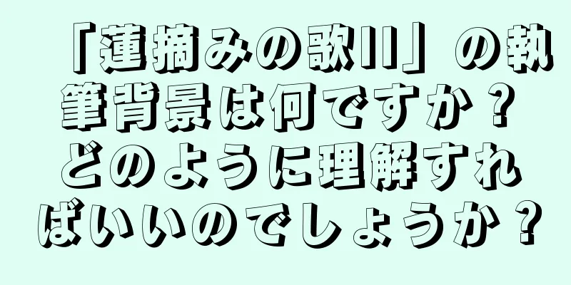 「蓮摘みの歌II」の執筆背景は何ですか？どのように理解すればいいのでしょうか？