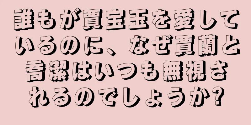 誰もが賈宝玉を愛しているのに、なぜ賈蘭と喬潔はいつも無視されるのでしょうか?
