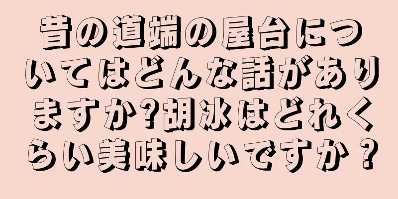 昔の道端の屋台についてはどんな話がありますか?胡冰はどれくらい美味しいですか？