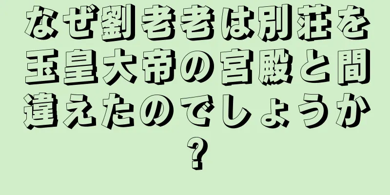 なぜ劉老老は別荘を玉皇大帝の宮殿と間違えたのでしょうか?
