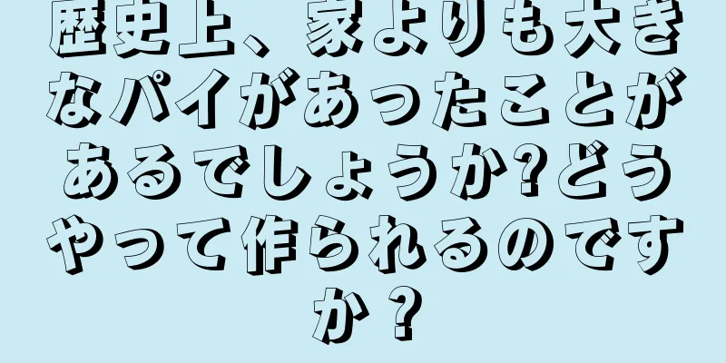 歴史上、家よりも大きなパイがあったことがあるでしょうか?どうやって作られるのですか？