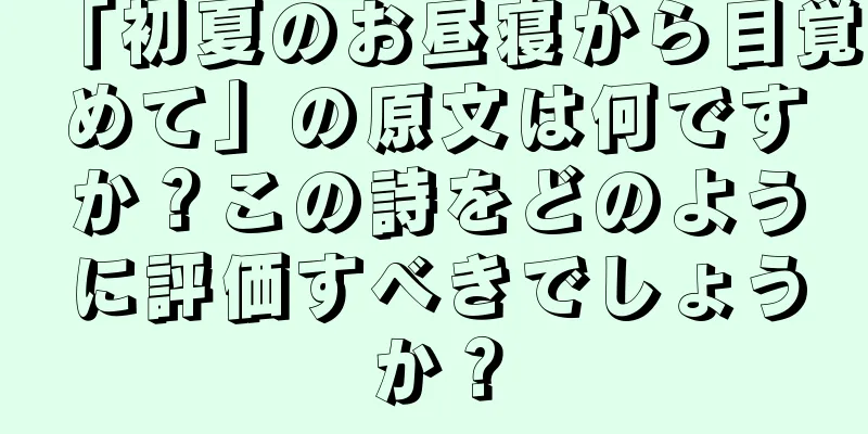 「初夏のお昼寝から目覚めて」の原文は何ですか？この詩をどのように評価すべきでしょうか？