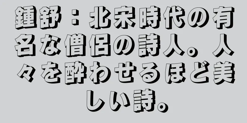 鍾舒：北宋時代の有名な僧侶の詩人。人々を酔わせるほど美しい詩。