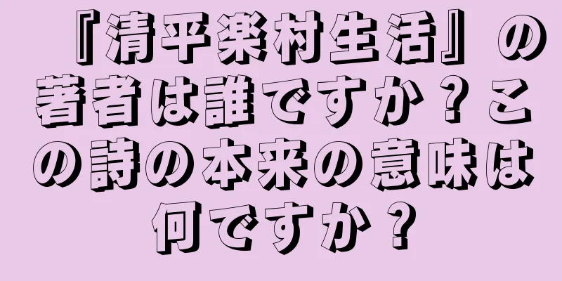 『清平楽村生活』の著者は誰ですか？この詩の本来の意味は何ですか？