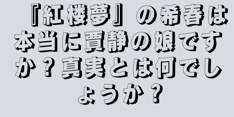 『紅楼夢』の希春は本当に賈静の娘ですか？真実とは何でしょうか？