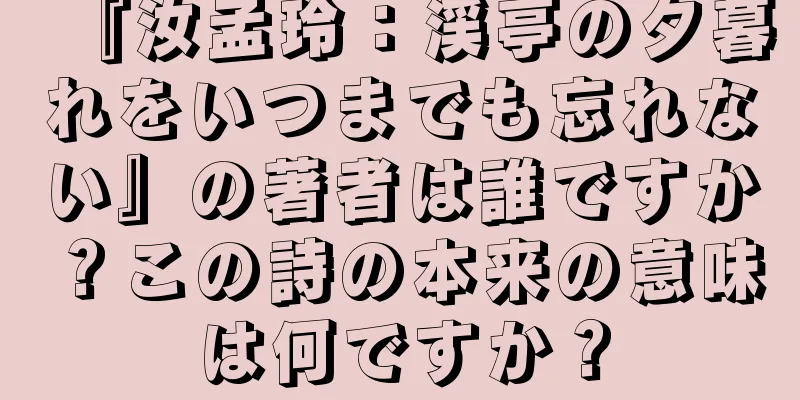 『汝孟玲：渓亭の夕暮れをいつまでも忘れない』の著者は誰ですか？この詩の本来の意味は何ですか？