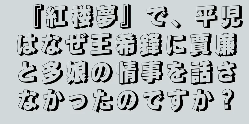 『紅楼夢』で、平児はなぜ王希鋒に賈廉と多娘の情事を話さなかったのですか？
