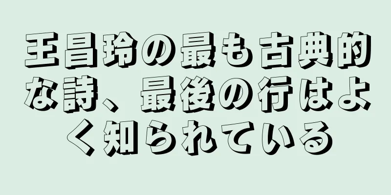 王昌玲の最も古典的な詩、最後の行はよく知られている