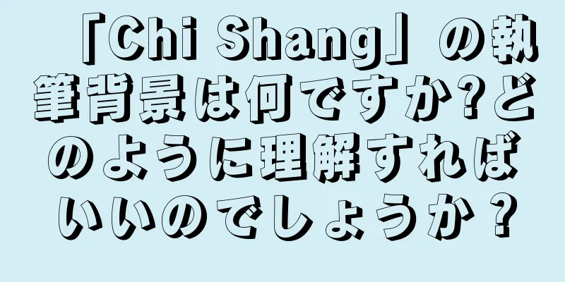 「Chi Shang」の執筆背景は何ですか?どのように理解すればいいのでしょうか？
