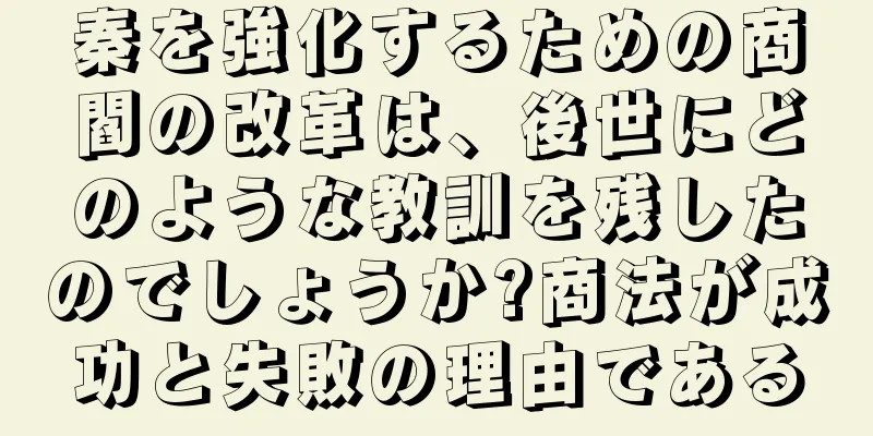 秦を強化するための商閻の改革は、後世にどのような教訓を残したのでしょうか?商法が成功と失敗の理由である