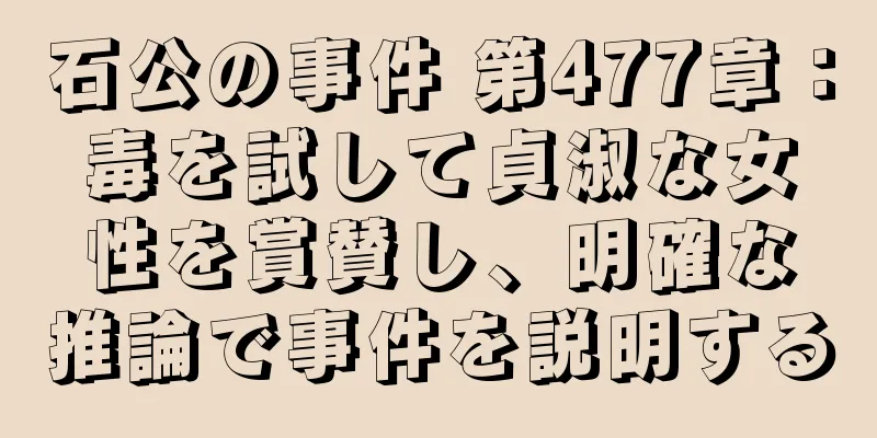 石公の事件 第477章：毒を試して貞淑な女性を賞賛し、明確な推論で事件を説明する