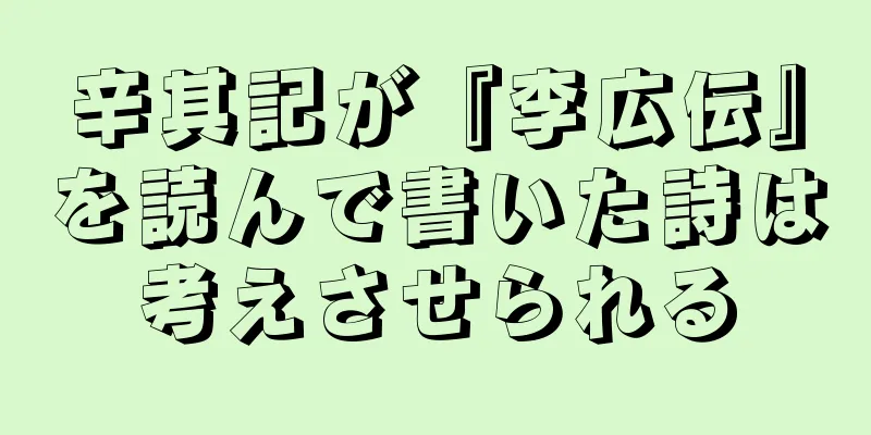辛其記が『李広伝』を読んで書いた詩は考えさせられる