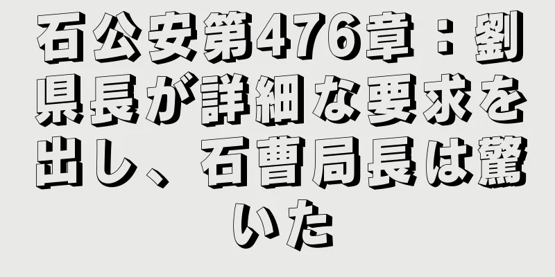 石公安第476章：劉県長が詳細な要求を出し、石曹局長は驚いた