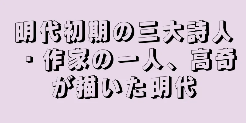 明代初期の三大詩人・作家の一人、高奇が描いた明代