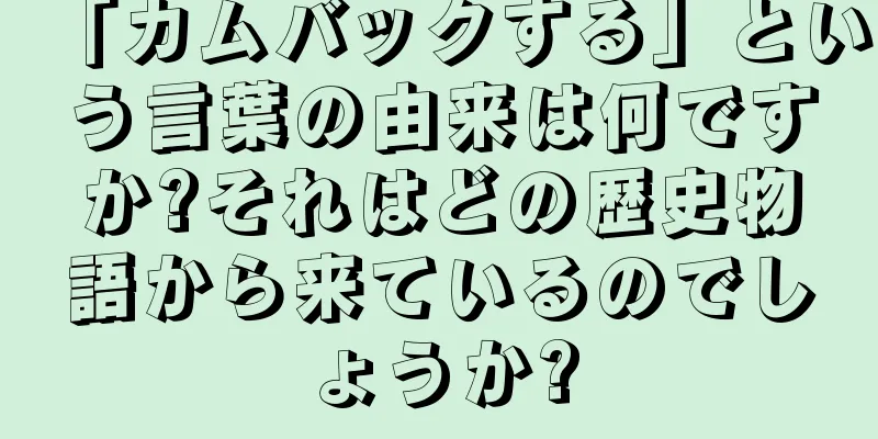 「カムバックする」という言葉の由来は何ですか?それはどの歴史物語から来ているのでしょうか?