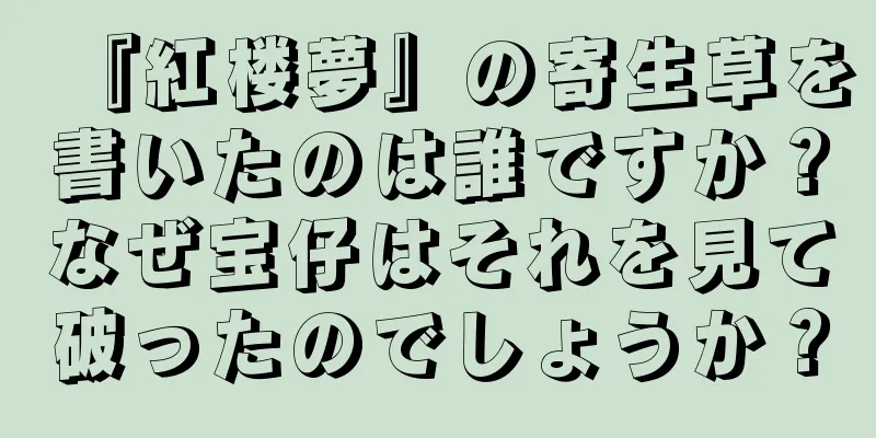 『紅楼夢』の寄生草を書いたのは誰ですか？なぜ宝仔はそれを見て破ったのでしょうか？