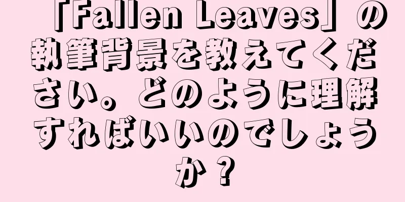 「Fallen Leaves」の執筆背景を教えてください。どのように理解すればいいのでしょうか？