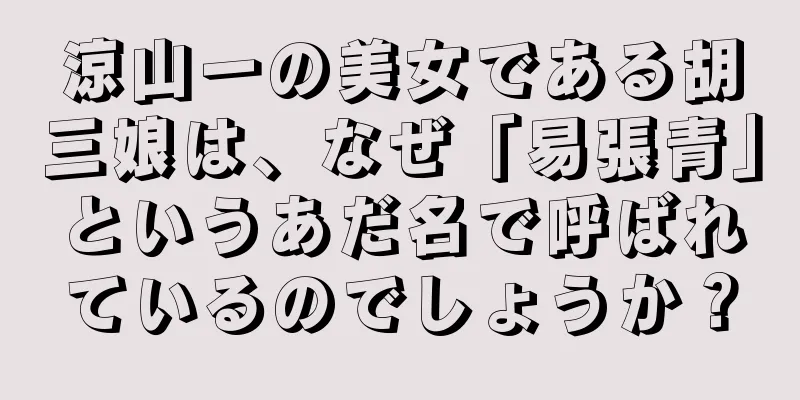 涼山一の美女である胡三娘は、なぜ「易張青」というあだ名で呼ばれているのでしょうか？