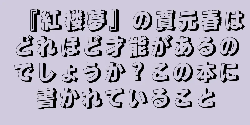 『紅楼夢』の賈元春はどれほど才能があるのでしょうか？この本に書かれていること