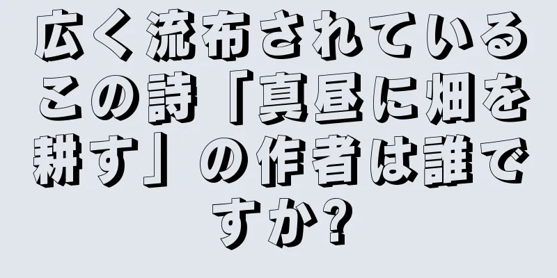 広く流布されているこの詩「真昼に畑を耕す」の作者は誰ですか?