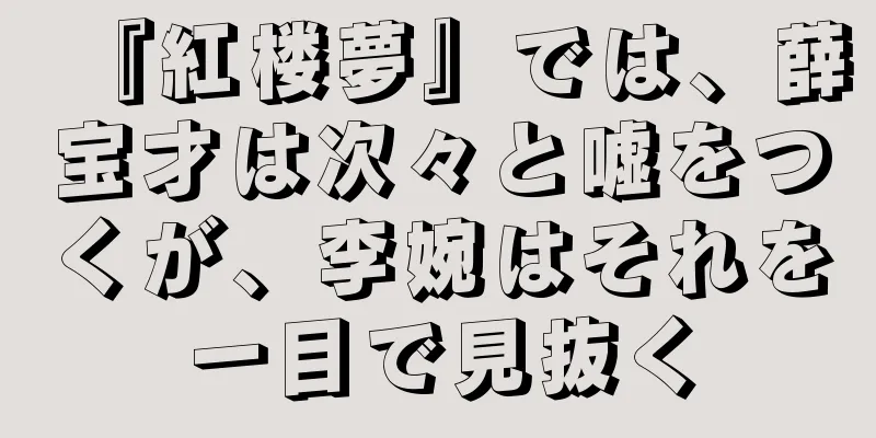 『紅楼夢』では、薛宝才は次々と嘘をつくが、李婉はそれを一目で見抜く