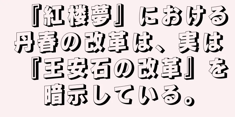 『紅楼夢』における丹春の改革は、実は『王安石の改革』を暗示している。