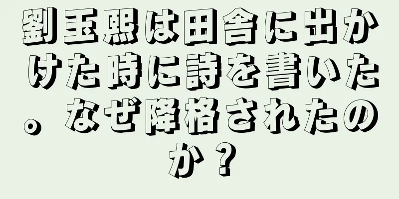 劉玉熙は田舎に出かけた時に詩を書いた。なぜ降格されたのか？