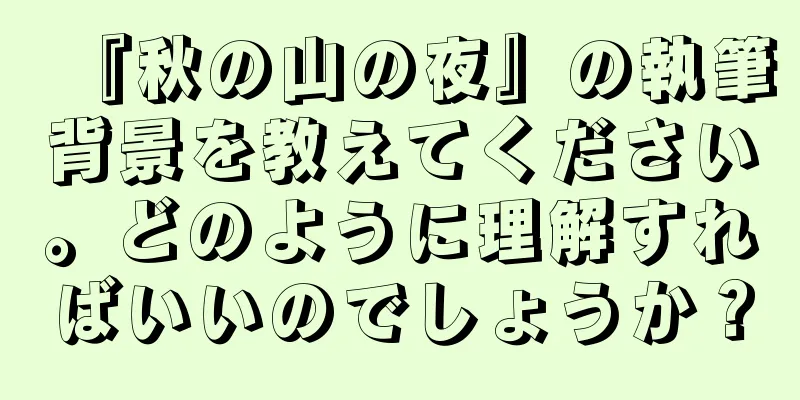 『秋の山の夜』の執筆背景を教えてください。どのように理解すればいいのでしょうか？