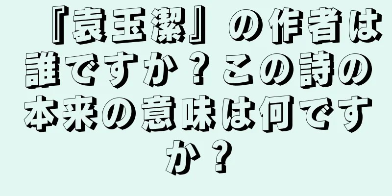 『袁玉潔』の作者は誰ですか？この詩の本来の意味は何ですか？