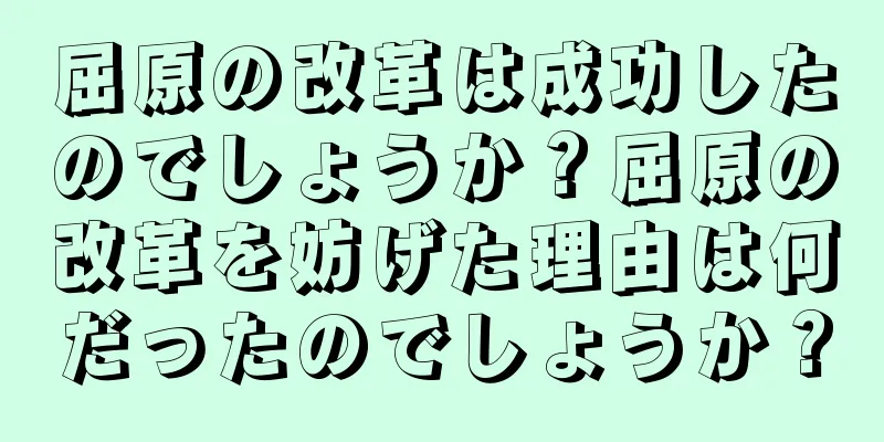 屈原の改革は成功したのでしょうか？屈原の改革を妨げた理由は何だったのでしょうか？