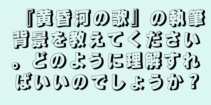 『黄昏河の歌』の執筆背景を教えてください。どのように理解すればいいのでしょうか？