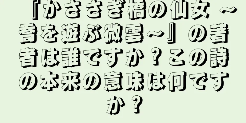 『かささぎ橋の仙女 〜喬を遊ぶ微雲〜』の著者は誰ですか？この詩の本来の意味は何ですか？