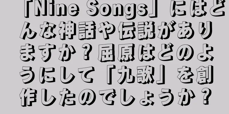 「Nine Songs」にはどんな神話や伝説がありますか？屈原はどのようにして「九歌」を創作したのでしょうか？