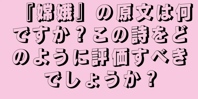 『嫦娥』の原文は何ですか？この詩をどのように評価すべきでしょうか？