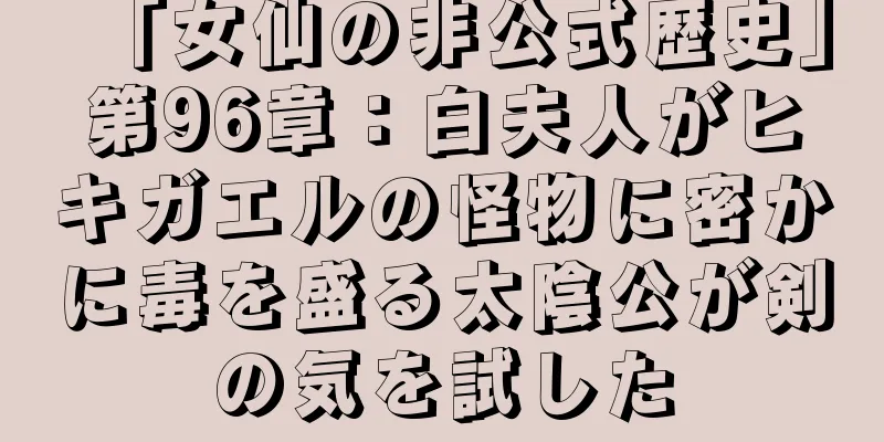 「女仙の非公式歴史」第96章：白夫人がヒキガエルの怪物に密かに毒を盛る太陰公が剣の気を試した
