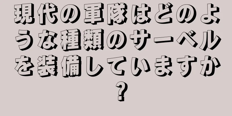 現代の軍隊はどのような種類のサーベルを装備していますか？