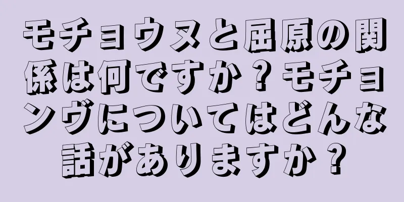 モチョウヌと屈原の関係は何ですか？モチョンヴについてはどんな話がありますか？