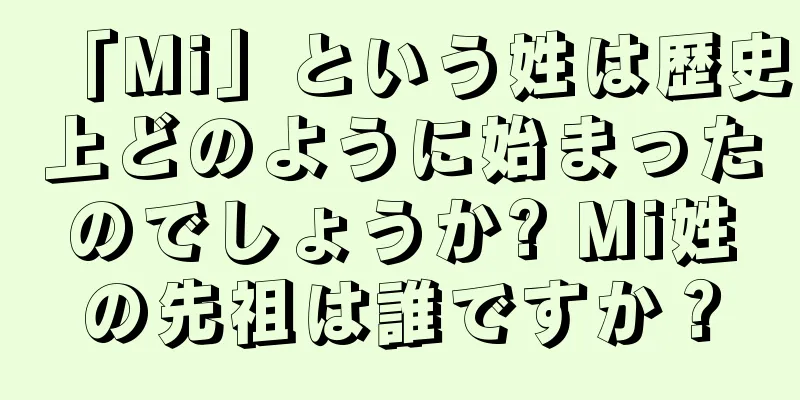 「Mi」という姓は歴史上どのように始まったのでしょうか? Mi姓の先祖は誰ですか？
