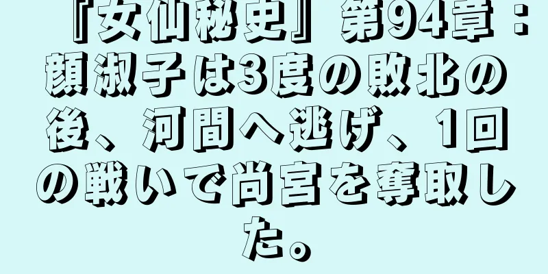 『女仙秘史』第94章：顔淑子は3度の敗北の後、河間へ逃げ、1回の戦いで尚宮を奪取した。