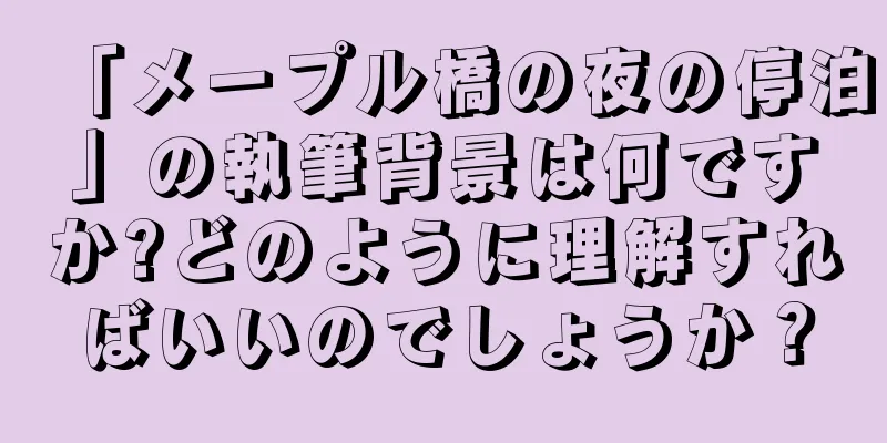 「メープル橋の夜の停泊」の執筆背景は何ですか?どのように理解すればいいのでしょうか？