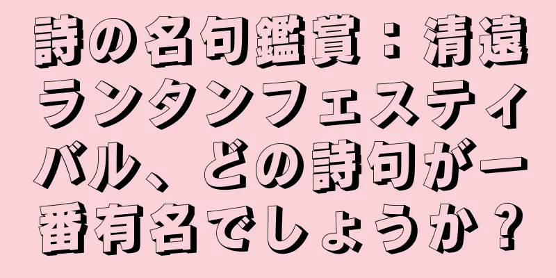 詩の名句鑑賞：清遠ランタンフェスティバル、どの詩句が一番有名でしょうか？