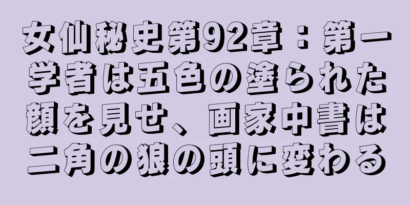 女仙秘史第92章：第一学者は五色の塗られた顔を見せ、画家中書は二角の狼の頭に変わる