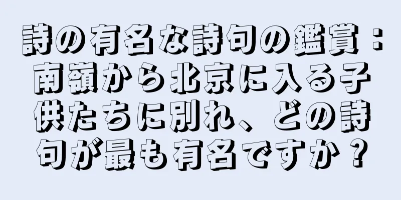 詩の有名な詩句の鑑賞：南嶺から北京に入る子供たちに別れ、どの詩句が最も有名ですか？
