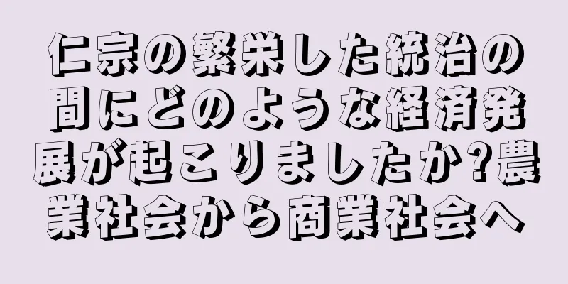 仁宗の繁栄した統治の間にどのような経済発展が起こりましたか?農業社会から商業社会へ