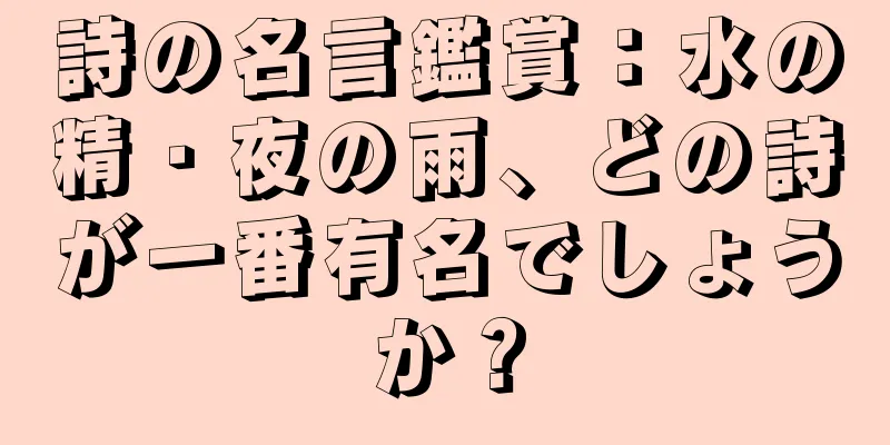 詩の名言鑑賞：水の精・夜の雨、どの詩が一番有名でしょうか？