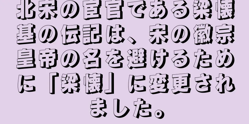 北宋の宦官である梁懐基の伝記は、宋の徽宗皇帝の名を避けるために「梁懐」に変更されました。