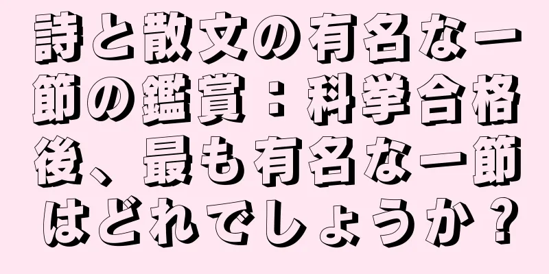 詩と散文の有名な一節の鑑賞：科挙合格後、最も有名な一節はどれでしょうか？